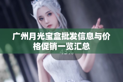 广州月光宝盒批发信息与价格促销一览汇总