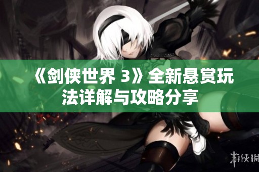 《剑侠世界 3》全新悬赏玩法详解与攻略分享