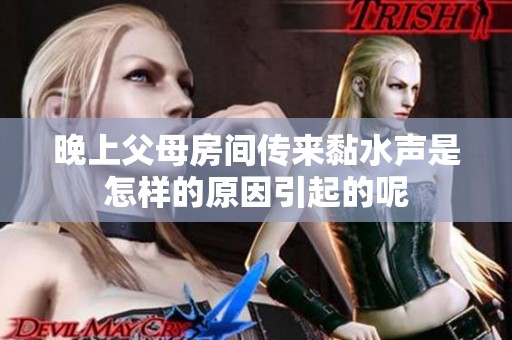 晚上父母房间传来黏水声是怎样的原因引起的呢