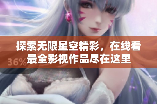探索无限星空精彩，在线看最全影视作品尽在这里