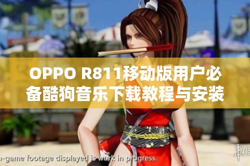 OPPO R811移动版用户必备酷狗音乐下载教程与安装指南