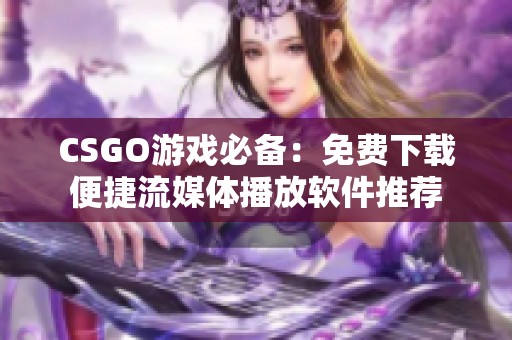 CSGO游戏必备：免费下载便捷流媒体播放软件推荐