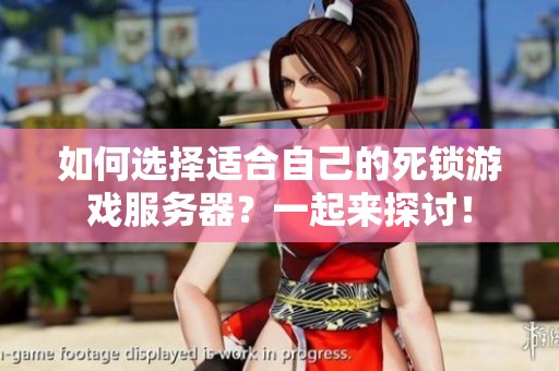 如何选择适合自己的死锁游戏服务器？一起来探讨！