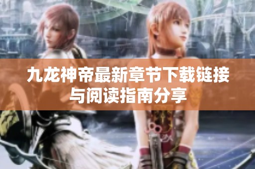 九龙神帝最新章节下载链接与阅读指南分享