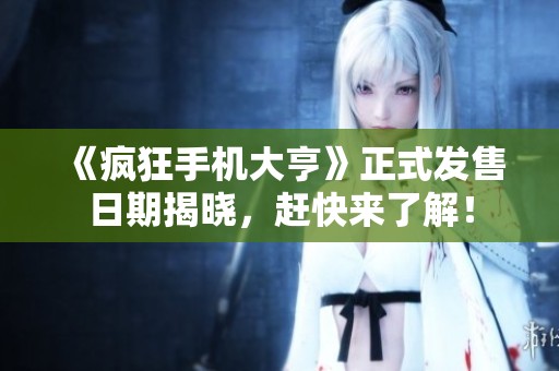 《疯狂手机大亨》正式发售日期揭晓，赶快来了解！