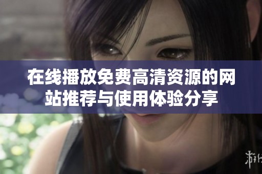 在线播放免费高清资源的网站推荐与使用体验分享