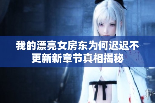 我的漂亮女房东为何迟迟不更新新章节真相揭秘