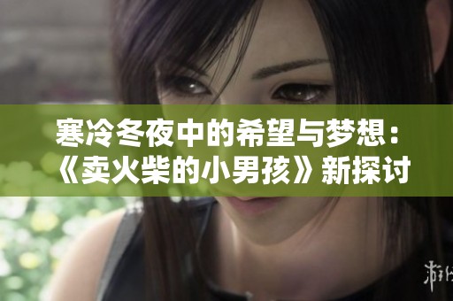 寒冷冬夜中的希望与梦想：《卖火柴的小男孩》新探讨