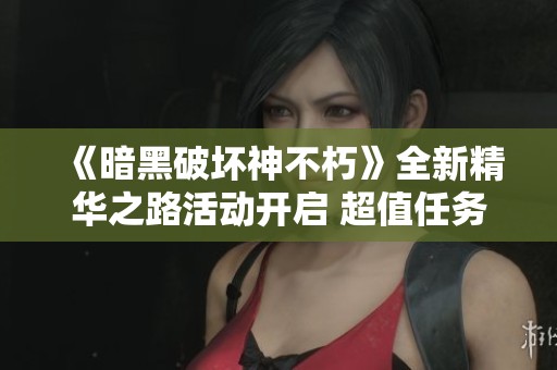 《暗黑破坏神不朽》全新精华之路活动开启 超值任务激励丰厚奖励
