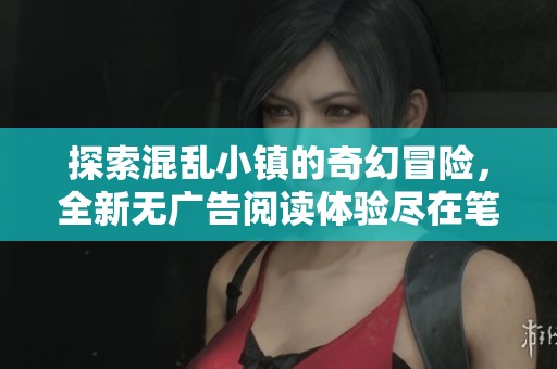 探索混乱小镇的奇幻冒险，全新无广告阅读体验尽在笔趣阁