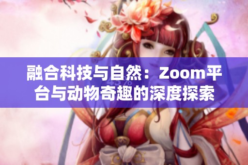 融合科技与自然：Zoom平台与动物奇趣的深度探索