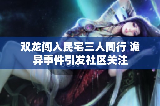 双龙闯入民宅三人同行 诡异事件引发社区关注