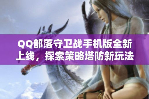 QQ部落守卫战手机版全新上线，探索策略塔防新玩法！