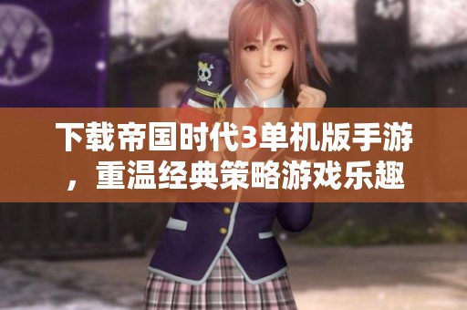 下载帝国时代3单机版手游，重温经典策略游戏乐趣