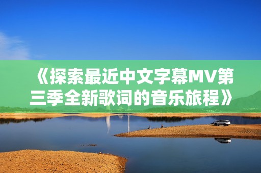 《探索最近中文字幕MV第三季全新歌词的音乐旅程》