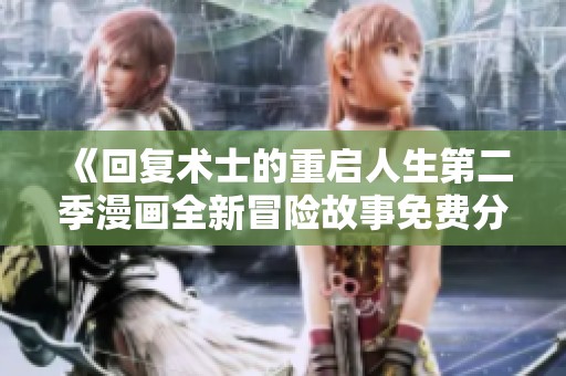 《回复术士的重启人生第二季漫画全新冒险故事免费分享》