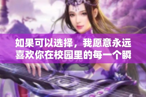 如果可以选择，我愿意永远喜欢你在校园里的每一个瞬间
