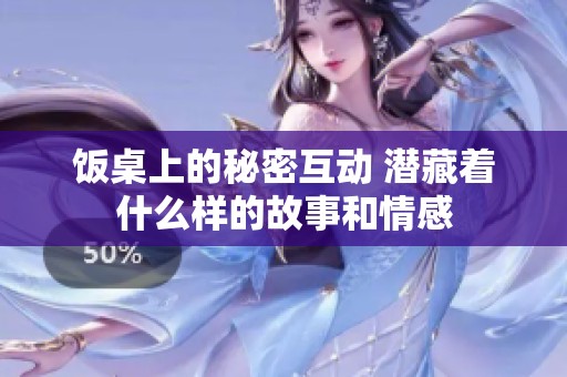 饭桌上的秘密互动 潜藏着什么样的故事和情感