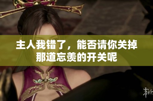 主人我错了，能否请你关掉那道忘羡的开关呢