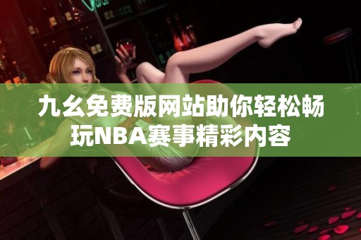 九幺免费版网站助你轻松畅玩NBA赛事精彩内容