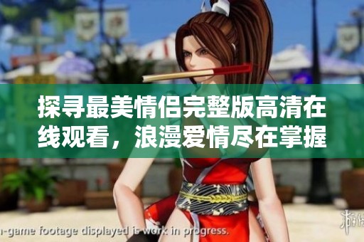 探寻最美情侣完整版高清在线观看，浪漫爱情尽在掌握中