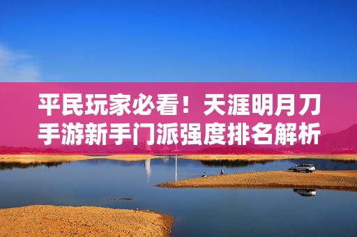 平民玩家必看！天涯明月刀手游新手门派强度排名解析