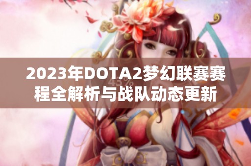 2023年DOTA2梦幻联赛赛程全解析与战队动态更新