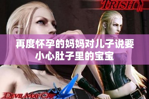 再度怀孕的妈妈对儿子说要小心肚子里的宝宝