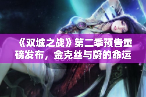 《双城之战》第二季预告重磅发布，金克丝与蔚的命运对决即将开启