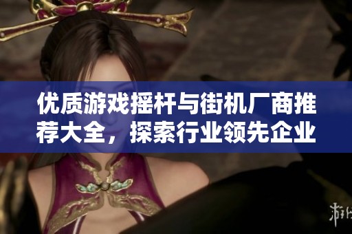 优质游戏摇杆与街机厂商推荐大全，探索行业领先企业