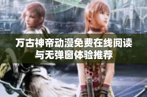 万古神帝动漫免费在线阅读与无弹窗体验推荐