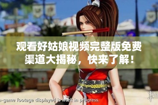 观看好姑娘视频完整版免费渠道大揭秘，快来了解！