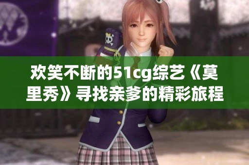 欢笑不断的51cg综艺《莫里秀》寻找亲爹的精彩旅程