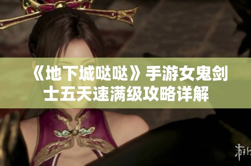 《地下城哒哒》手游女鬼剑士五天速满级攻略详解