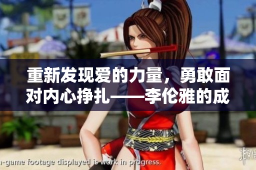 重新发现爱的力量，勇敢面对内心挣扎——李伦雅的成长之旅