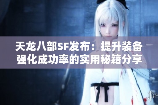 天龙八部SF发布：提升装备强化成功率的实用秘籍分享