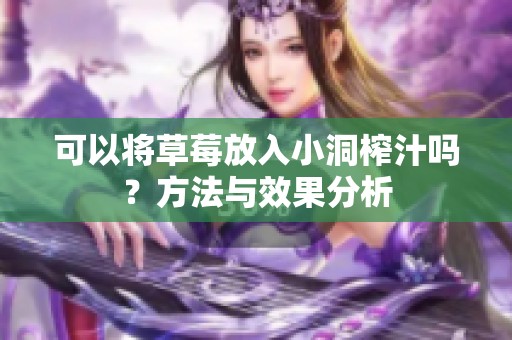 可以将草莓放入小洞榨汁吗？方法与效果分析