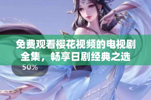 免费观看樱花视频的电视剧全集，畅享日剧经典之选