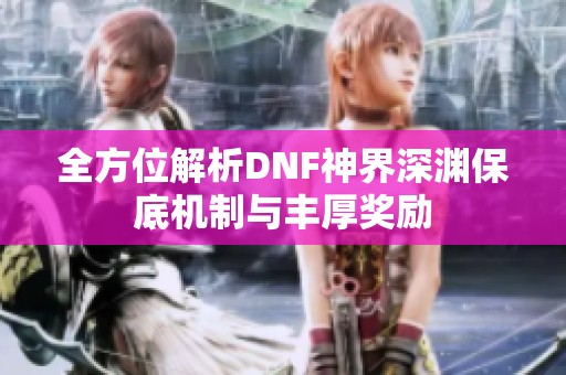 全方位解析DNF神界深渊保底机制与丰厚奖励