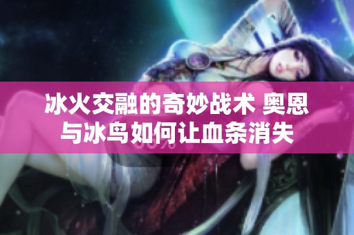 冰火交融的奇妙战术 奥恩与冰鸟如何让血条消失