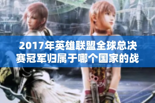 2017年英雄联盟全球总决赛冠军归属于哪个国家的战队