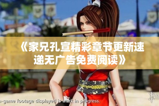 《家兄孔宣精彩章节更新速递无广告免费阅读》