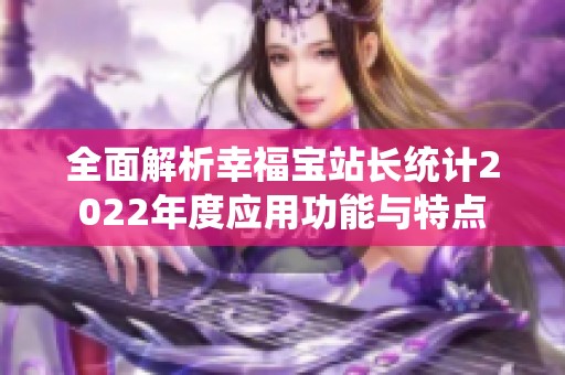 全面解析幸福宝站长统计2022年度应用功能与特点