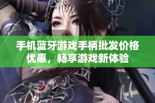 手机蓝牙游戏手柄批发价格优惠，畅享游戏新体验
