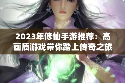 2023年修仙手游推荐：高画质游戏带你踏上传奇之旅