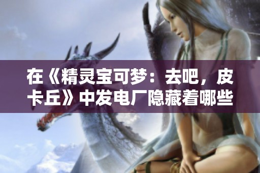 在《精灵宝可梦：去吧，皮卡丘》中发电厂隐藏着哪些神奇宝贝呢