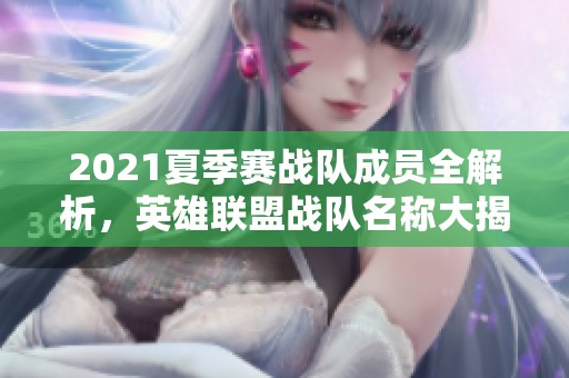 2021夏季赛战队成员全解析，英雄联盟战队名称大揭秘