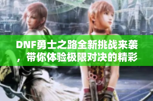 DNF勇士之路全新挑战来袭，带你体验极限对决的精彩！