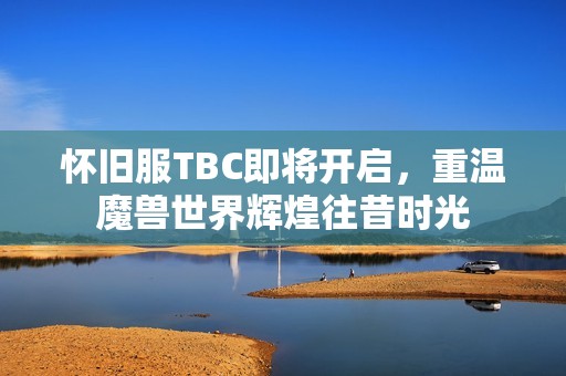 怀旧服TBC即将开启，重温魔兽世界辉煌往昔时光