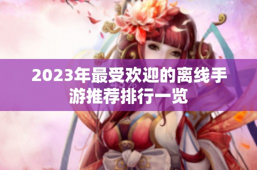 2023年最受欢迎的离线手游推荐排行一览